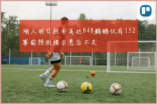 湖人明日胜率高达848鹈鹕仅有152赛前预测揭示悬念不足