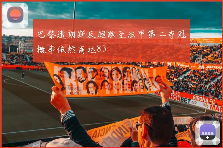巴黎遭朗斯反超跌至法甲第二夺冠概率依然高达83