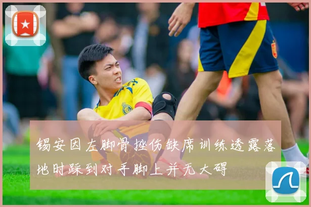 锡安因左脚骨挫伤缺席训练透露落地时踩到对手脚上并无大碍