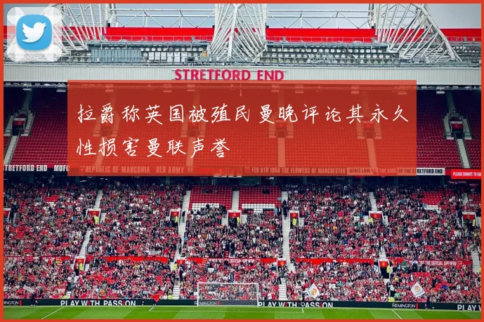 拉爵称英国被殖民曼晚评论其永久性损害曼联声誉