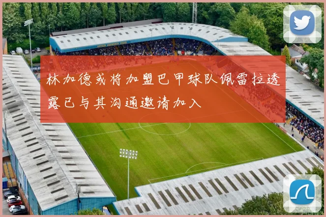 林加德或将加盟巴甲球队佩雷拉透露已与其沟通邀请加入