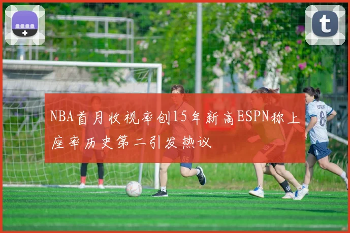 NBA首月收视率创15年新高ESPN称上座率历史第二引发热议