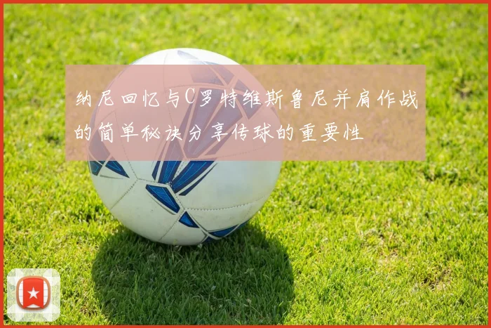 纳尼回忆与C罗特维斯鲁尼并肩作战的简单秘诀分享传球的重要性