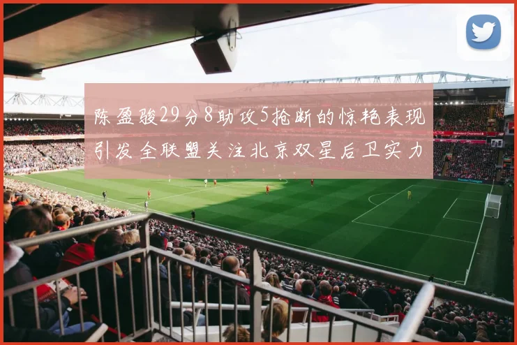 陈盈骏29分8助攻5抢断的惊艳表现引发全联盟关注北京双星后卫实力不容小觑