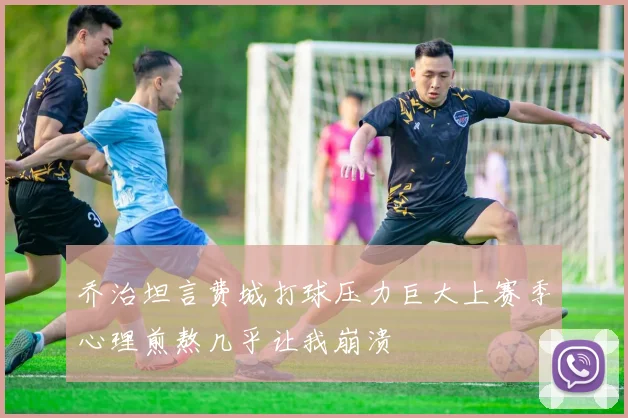 乔治坦言费城打球压力巨大上赛季心理煎熬几乎让我崩溃