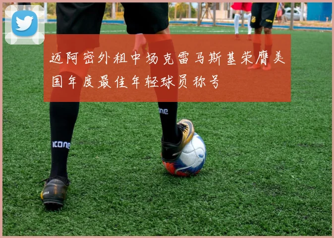 迈阿密外租中场克雷马斯基荣膺美国年度最佳年轻球员称号