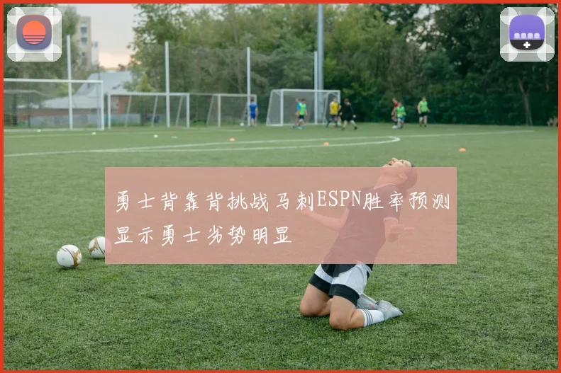 勇士背靠背挑战马刺ESPN胜率预测显示勇士劣势明显