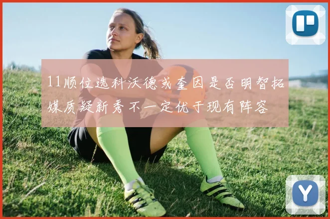 11顺位选科沃德或奎因是否明智拓媒质疑新秀不一定优于现有阵容