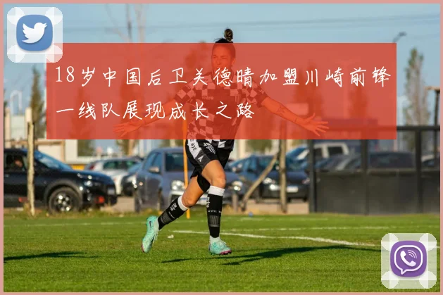 18岁中国后卫关德晴加盟川崎前锋一线队展现成长之路